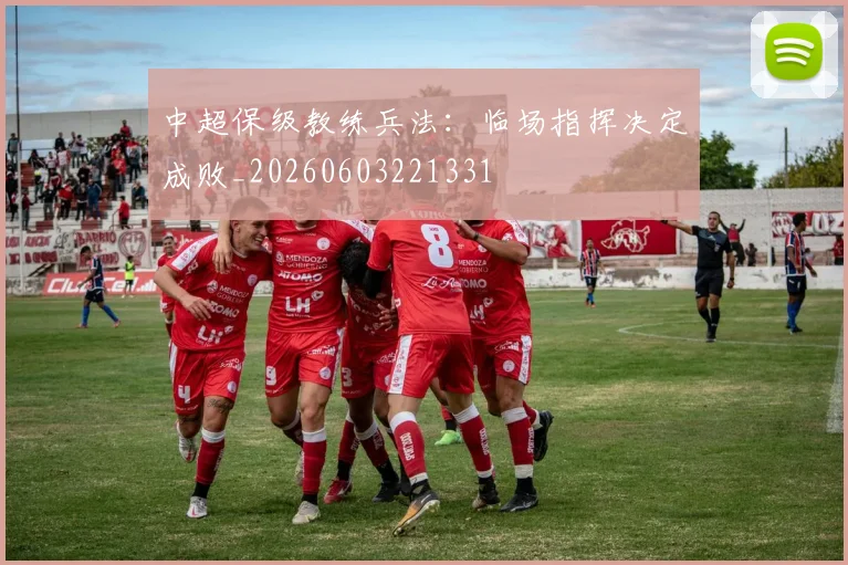 中超保级教练兵法：临场指挥决定成败_20260603221331