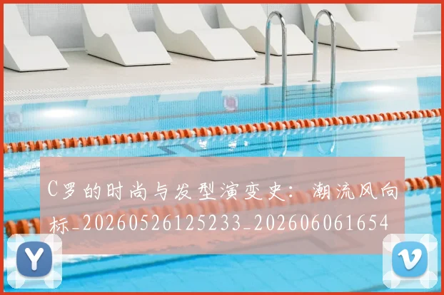 C罗的时尚与发型演变史：潮流风向标_20260526125233_20260606165424