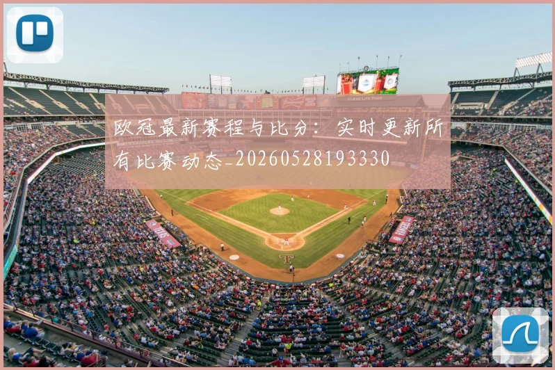 欧冠最新赛程与比分：实时更新所有比赛动态_20260528193330