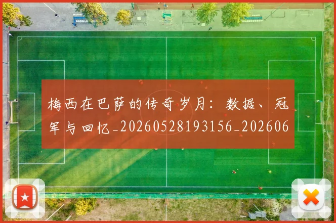 梅西在巴萨的传奇岁月:数据、冠军与回忆_20260528193156_20260609221728