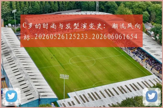 C罗的时尚与发型演变史:潮流风向标_20260526125233_20260606165424
