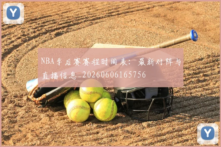 NBA季后赛赛程时间表:最新对阵与直播信息_20260606165756