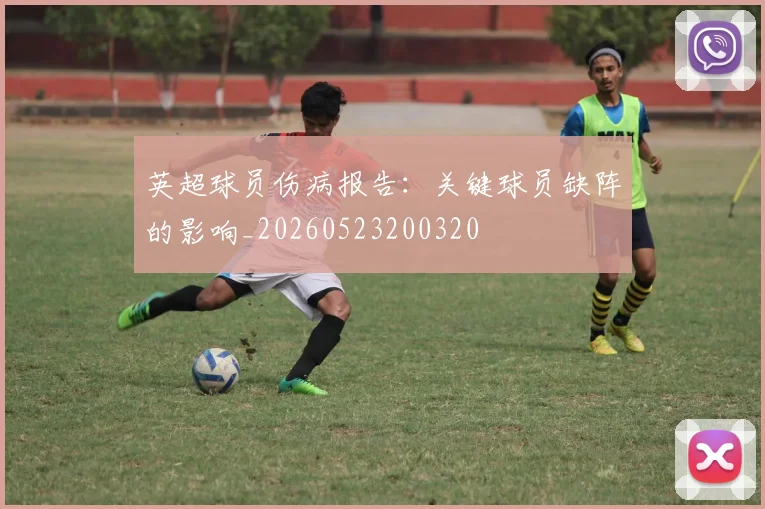 英超球员伤病报告:关键球员缺阵的影响_20260523200320