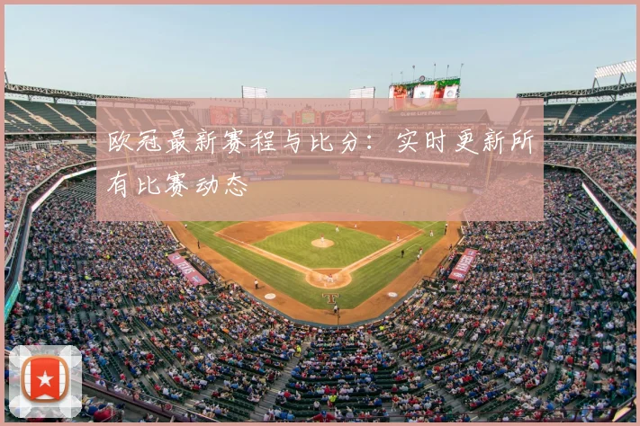 欧冠最新赛程与比分:实时更新所有比赛动态
