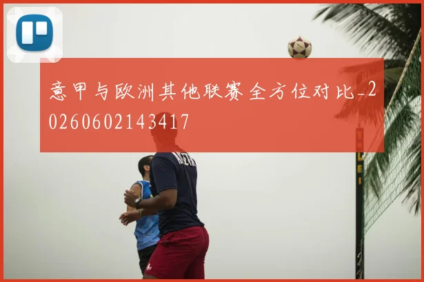 意甲与欧洲其他联赛全方位对比_20260602143417