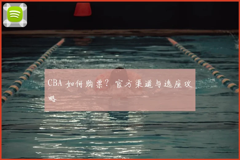 CBA 如何购票？官方渠道与选座攻略