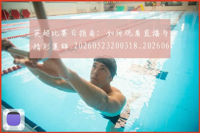 英超比赛日指南:如何观看直播与精彩集锦_20260523200318_20260610170045