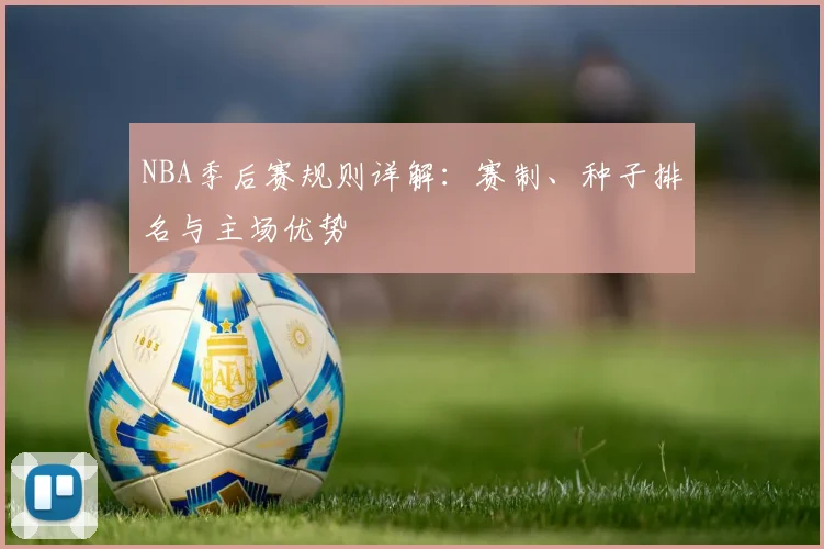 NBA季后赛规则详解：赛制、种子排名与主场优势