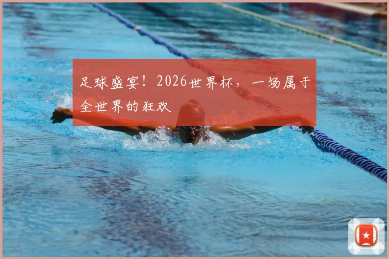 足球盛宴!2026世界杯,一场属于全世界的狂欢