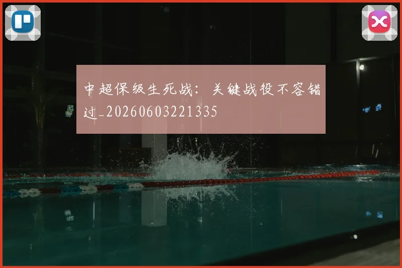 中超保级生死战：关键战役不容错过_20260603221335