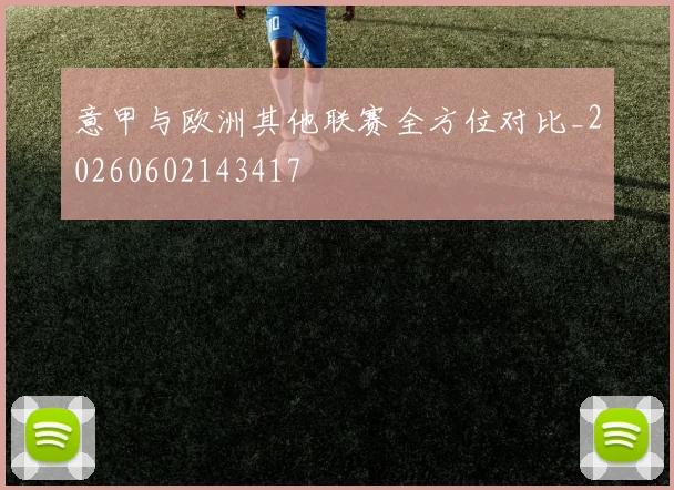意甲与欧洲其他联赛全方位对比_20260602143417
